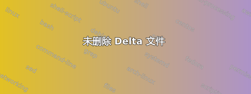 未删除 Delta 文件