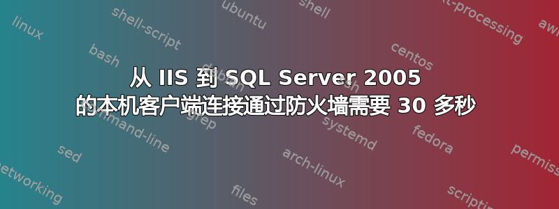 从 IIS 到 SQL Server 2005 的本机客户端连接通过防火墙需要 30 多秒