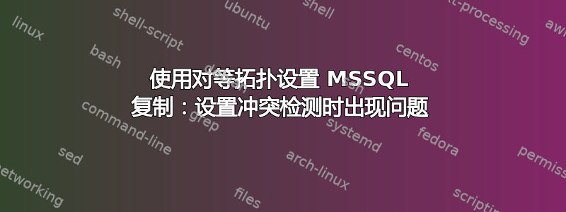 使用对等拓扑设置 MSSQL 复制：设置冲突检测时出现问题