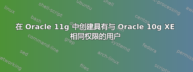 在 Oracle 11g 中创建具有与 Oracle 10g XE 相同权限的用户