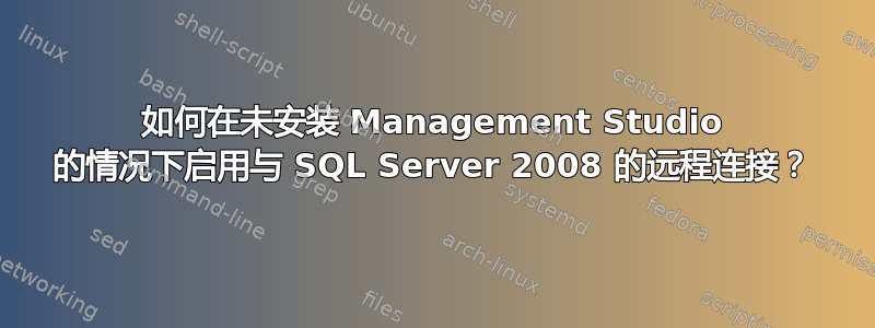 如何在未安装 Management Studio 的情况下启用与 SQL Server 2008 的远程连接？