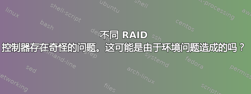 不同 RAID 控制器存在奇怪的问题。这可能是由于环境问题造成的吗？