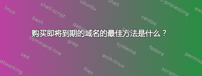 购买即将到期的域名的最佳方法是什么？