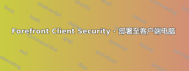 Forefront Client Security - 部署至客户端电脑