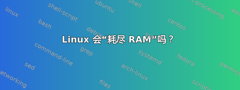 Linux 会“耗尽 RAM”吗？