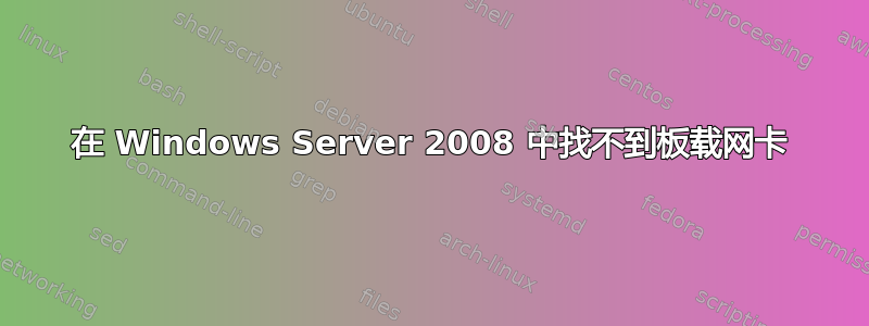 在 Windows Server 2008 中找不到板载网卡