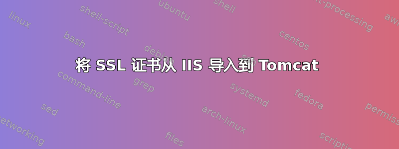 将 SSL 证书从 IIS 导入到 Tomcat