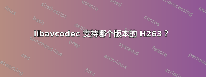 libavcodec 支持哪个版本的 H263？