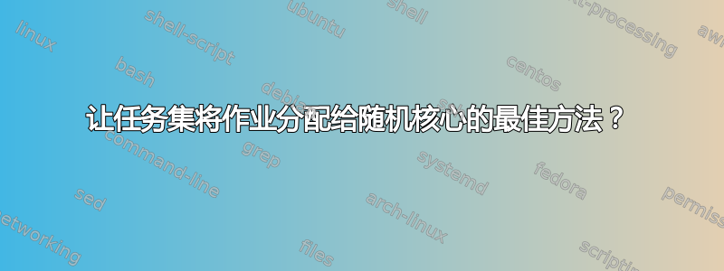 让任务集将作业分配给随机核心的最佳方法？