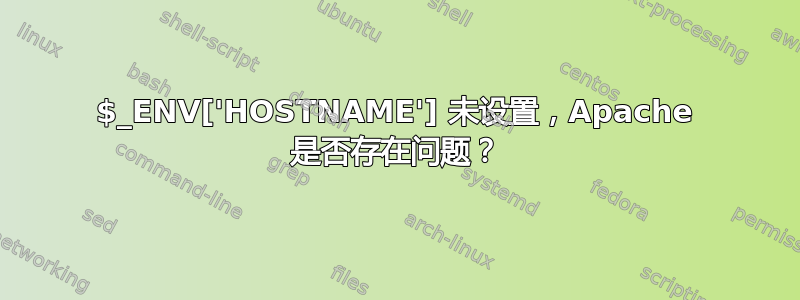 $_ENV['HOSTNAME'] 未设置，Apache 是否存在问题？