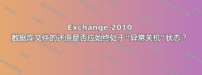 Exchange 2010 数据库文件的还原是否应始终处于“异常关机”状态？