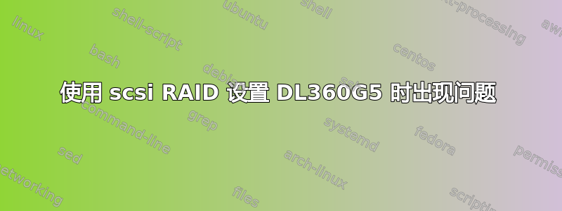 使用 scsi RAID 设置 DL360G5 时出现问题