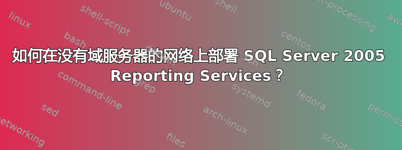 如何在没有域服务器的网络上部署 SQL Server 2005 Reporting Services？