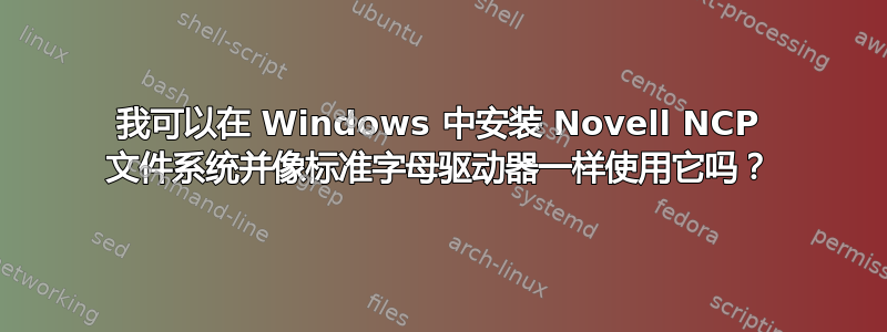 我可以在 Windows 中安装 Novell NCP 文件系统并像标准字母驱动器一样使用它吗？