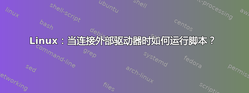 Linux：当连接外部驱动器时如何运行脚本？