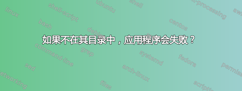 如果不在其目录中，应用程序会失败？