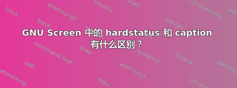 GNU Screen 中的 hardstatus 和 caption 有什么区别？