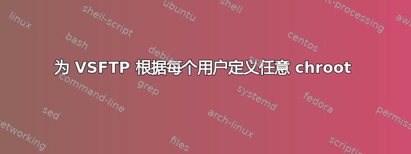 为 VSFTP 根据每个用户定义任意 chroot