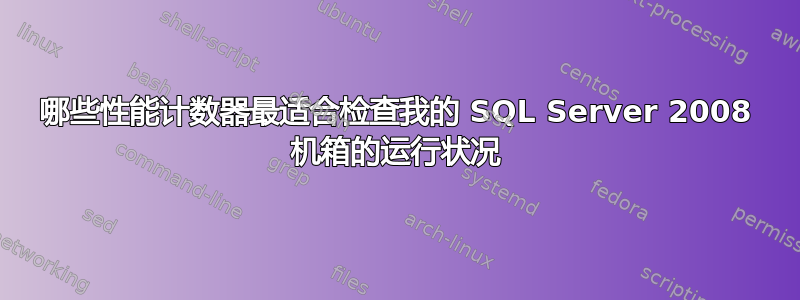 哪些性能计数器最适合检查我的 SQL Server 2008 机箱的运行状况