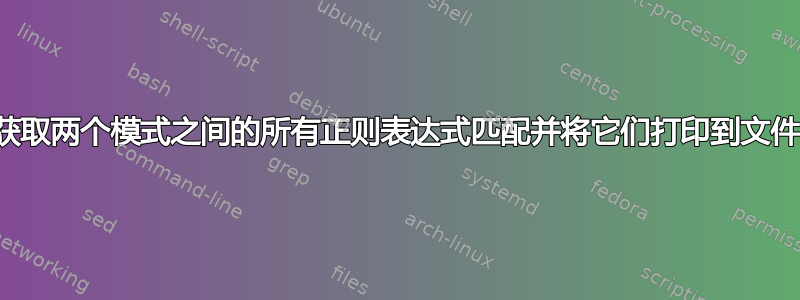 获取两个模式之间的所有正则表达式匹配并将它们打印到文件