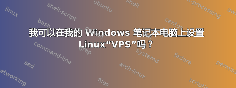 我可以在我的 Windows 笔记本电脑上设置 Linux“VPS”吗？