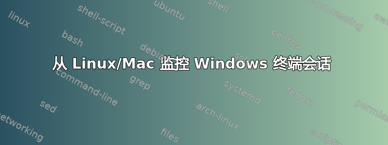 从 Linux/Mac 监控 Windows 终端会话