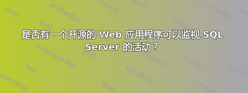 是否有一个开源的 Web 应用程序可以监视 SQL Server 的活动？