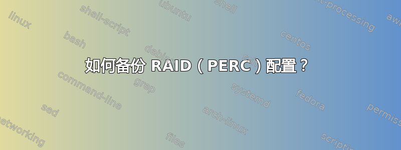 如何备份 RAID（PERC）配置？