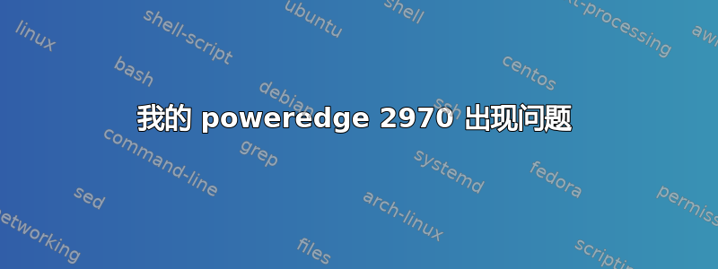 我的 poweredge 2970 出现问题