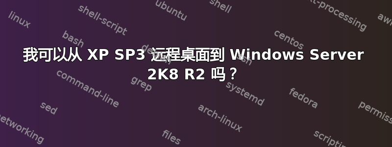 我可以从 XP SP3 远程桌面到 Windows Server 2K8 R2 吗？