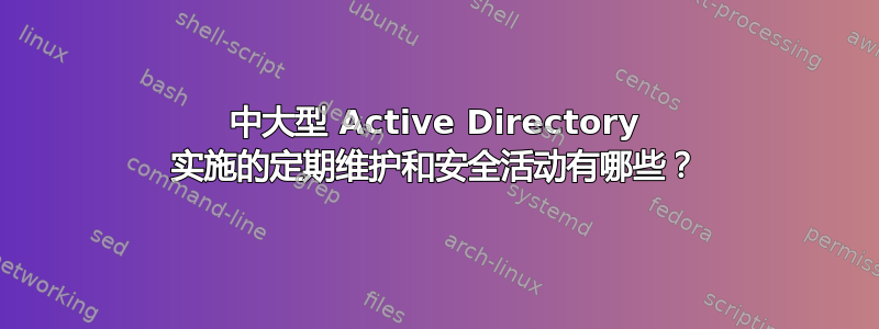 中大型 Active Directory 实施的定期维护和安全活动有哪些？