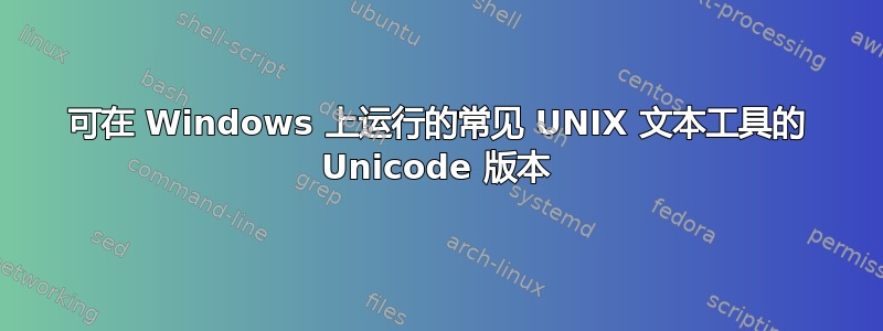 可在 Windows 上运行的常见 UNIX 文本工具的 Unicode 版本