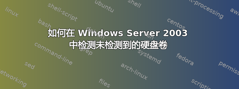 如何在 Windows Server 2003 中检测未检测到的硬盘卷