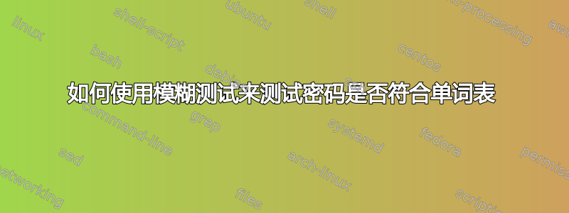 如何使用模糊测试来测试密码是否符合单词表