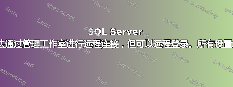 SQL Server 2008：无法通过管理工作室进行远程连接，但可以远程登录。所有设置均显示正常