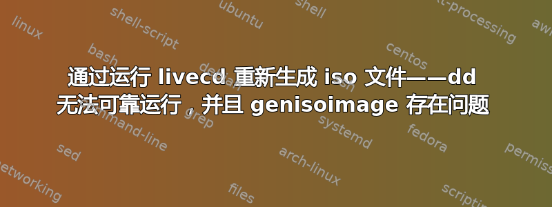 通过运行 livecd 重新生成 iso 文件——dd 无法可靠运行，并且 genisoimage 存在问题