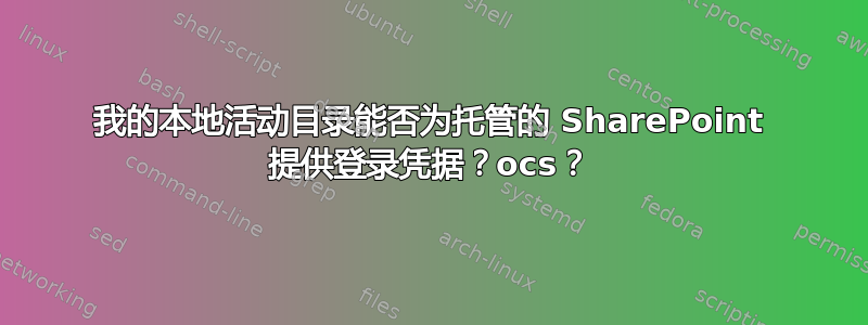 我的本地活动目录能否为托管的 SharePoint 提供登录凭据？ocs？