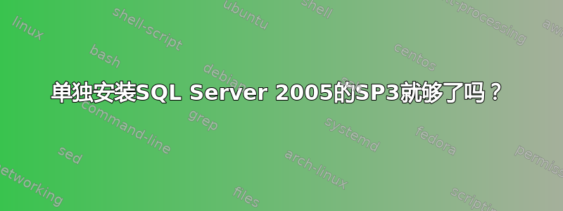 单独安装SQL Server 2005的SP3就够了吗？