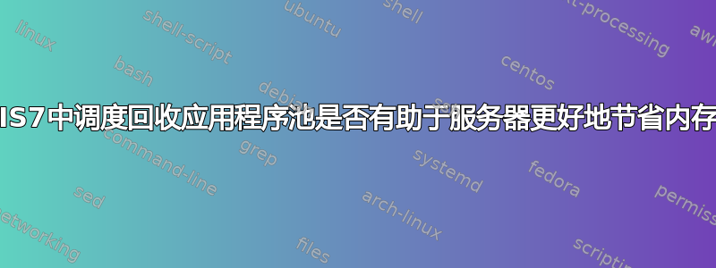 在IIS7中调度回收应用程序池是否有助于服务器更好地节省内存？