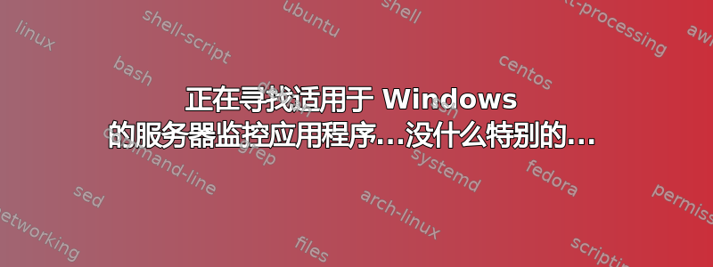 正在寻找适用于 Windows 的服务器监控应用程序...没什么特别的...