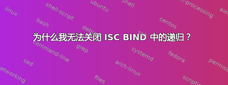 为什么我无法关闭 ISC BIND 中的递归？