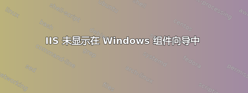 IIS 未显示在 Windows 组件向导中