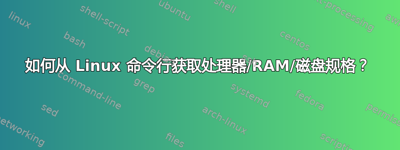 如何从 Linux 命令行获取处理器/RAM/磁盘规格？