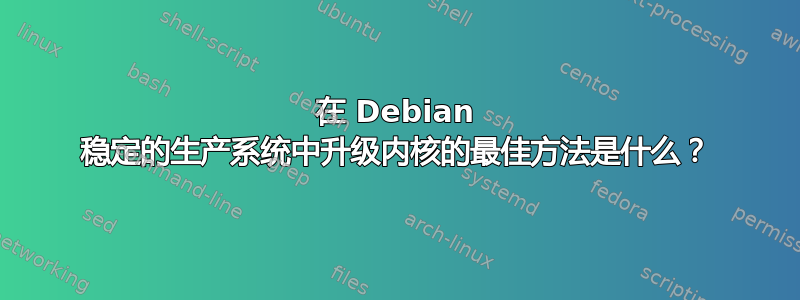 在 Debian 稳定的生产系统中升级内核的最佳方法是什么？