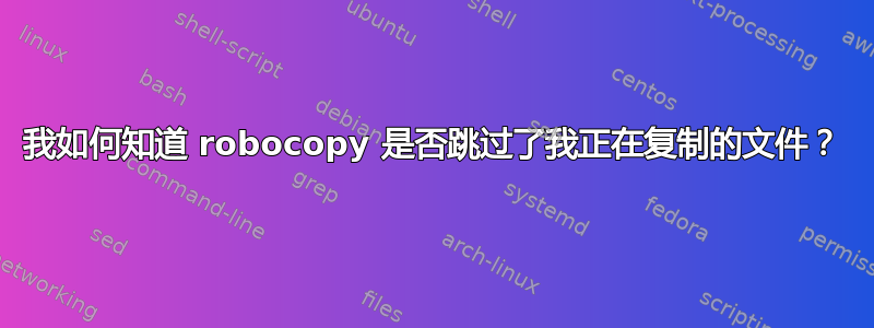 我如何知道 robocopy 是否跳过了我正在复制的文件？