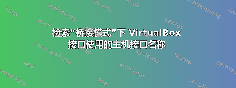 检索“桥接模式”下 VirtualBox 接口使用的主机接口名称