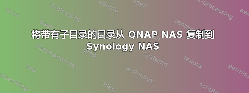 将带有子目录的目录从 QNAP NAS 复制到 Synology NAS