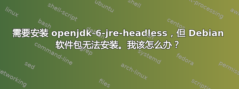 需要安装 openjdk-6-jre-headless，但 Debian 软件包无法安装。我该怎么办？