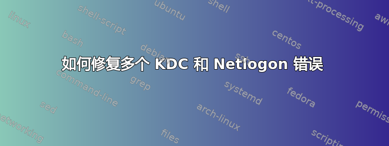 如何修复多个 KDC 和 Netlogon 错误