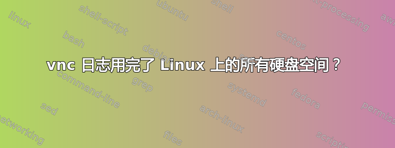 vnc 日志用完了 Linux 上的所有硬盘空间？